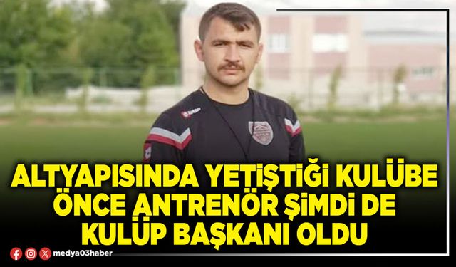Altyapısında yetiştiği kulübe önce antrenör şimdi de Kulüp Başkanı oldu