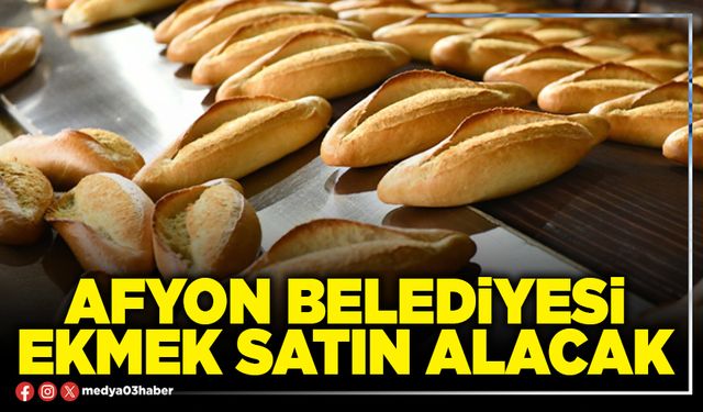Afyon Belediyesi ekmek satın alacak
