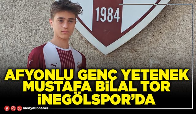 Afyonlu genç yetenek Mustafa Bilal Tor İnegölspor’da