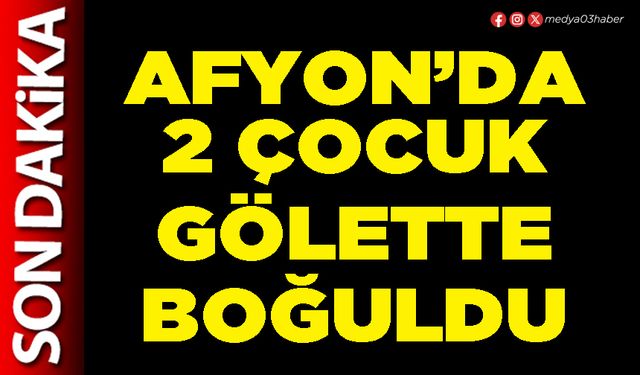 Afyon’da 2 çocuk gölette boğuldu