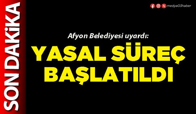 Afyon Belediyesi uyardı: Yasal süreç başlatıldı
