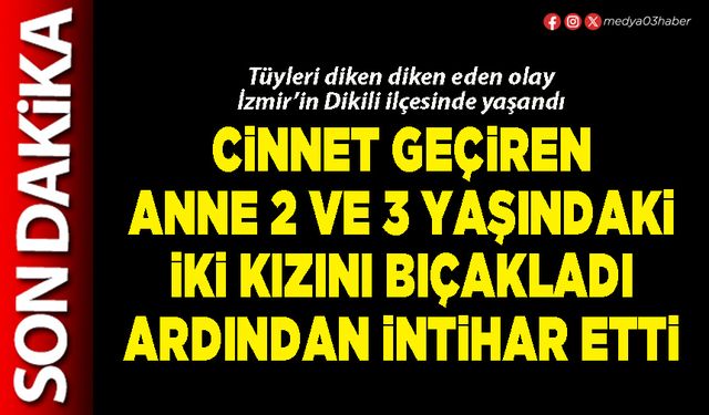 Cinnet geçiren anne, 2 ve 3 yaşındaki iki kızını bıçakladı ardından intihar etti
