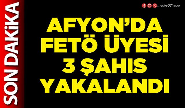 Afyon’da FETÖ üyesi 3 şahıs yakalandı