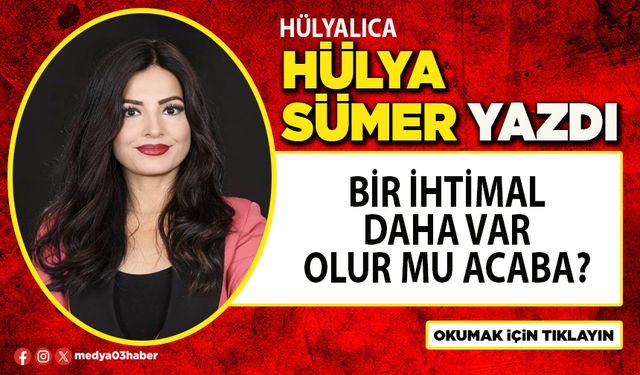 Bir ihtimal daha var olur mu acaba?