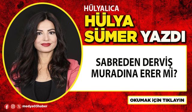 Sabreden Derviş muradına erer mi? Yoksa ömür törpüsüne döner mi?