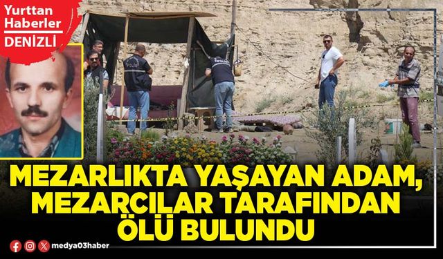 Mezarlıkta yaşayan adam, mezarcılar tarafından ölü bulundu