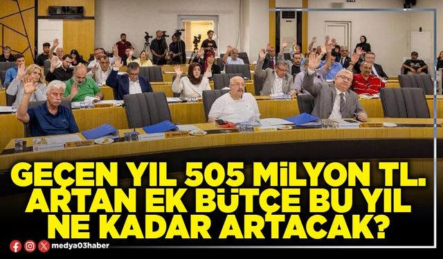 Geçen yıl 505 Milyon TL. artan ek bütçe bu yıl ne kadar artacak?