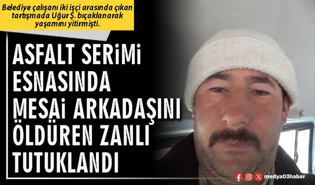 Asfalt serimi esnasında mesai arkadaşını öldüren zanlı tutuklandı