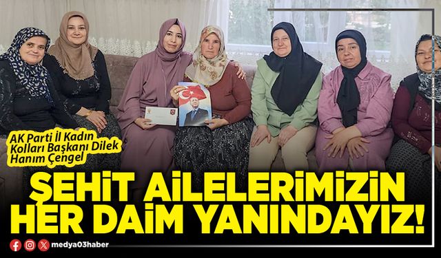 Şehit ailelerimizin her daim yanındayız!