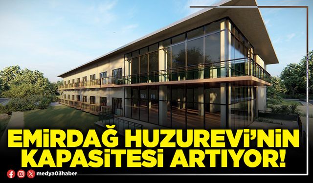 Emirdağ Huzurevi’nin kapasitesi artıyor!