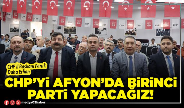 CHP’yi Afyon’da birinci parti yapacağız!