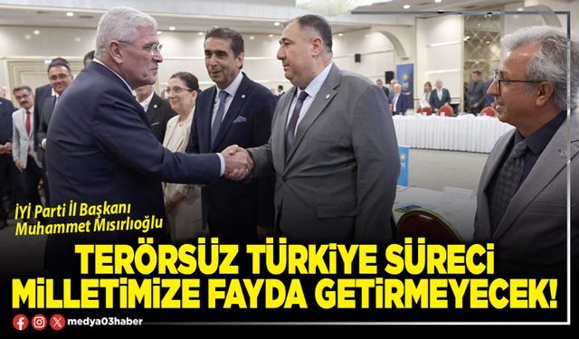 Terörsüz Türkiye süreci milletimize fayda getirmeyecek!