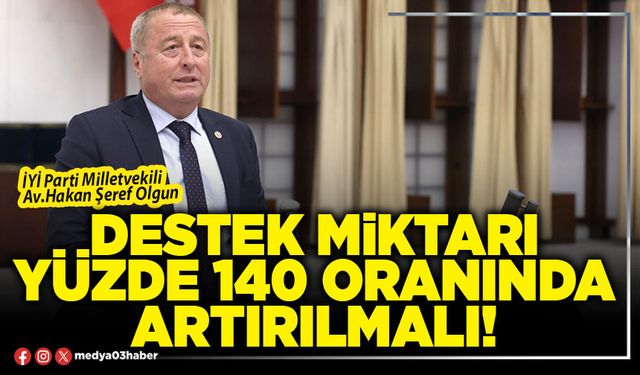 Destek miktarı yüzde 140 oranında artırılmalı!