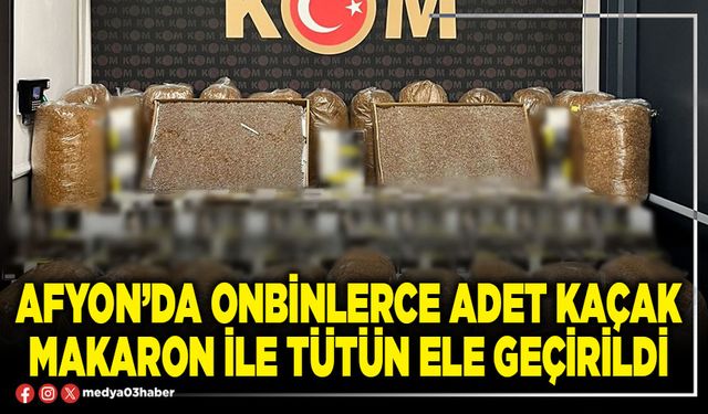 Afyon’da onbinlerce adet kaçak makaron ile tütün ele geçirildi