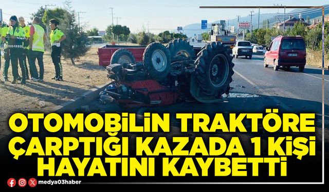 Otomobilin traktöre çarptığı kazada 1 kişi hayatını kaybetti
