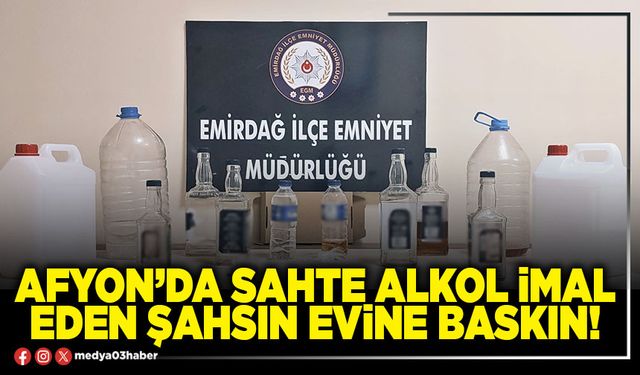 Afyon’da sahte alkol imal eden şahsın evine baskın!