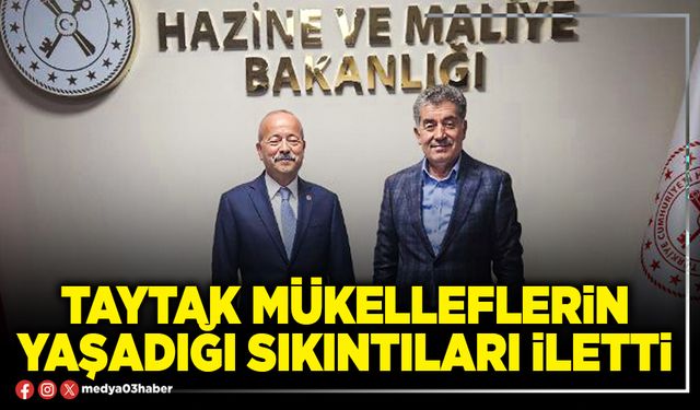 Taytak mükelleflerin yaşadığı sıkıntıları iletti