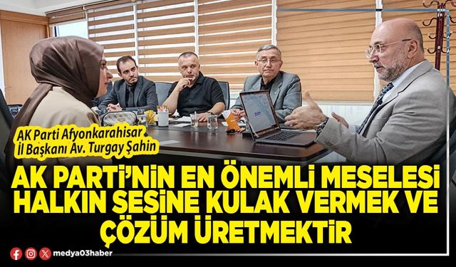 AK Parti’nin en önemli meselesi halkın sesine kulak vermek ve çözüm üretmektir