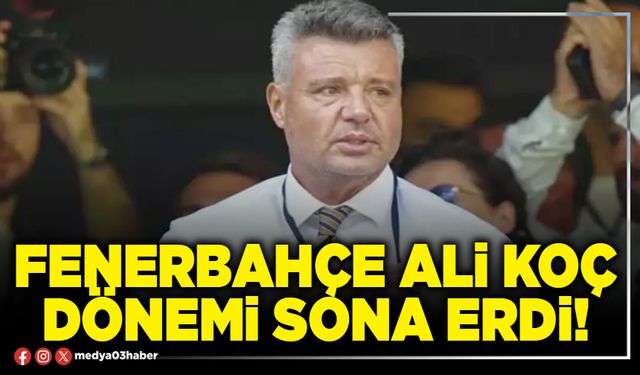 Fenerbahçe Ali Koç dönemi sona erdi!