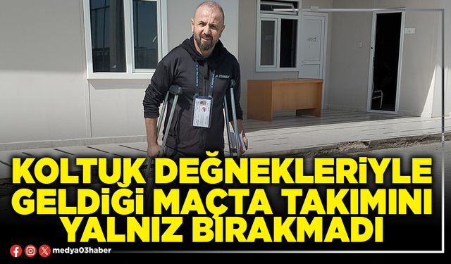 Koltuk değnekleriyle geldiği maçta takımını yalnız bırakmadı