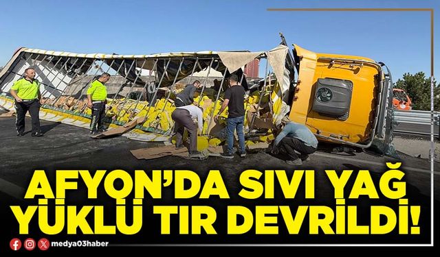 Afyon’da sıvı yağ yüklü tır devrildi!