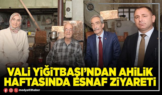 Vali Yiğitbaşı’ndan Ahilik haftasında esnaf ziyareti