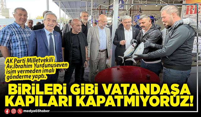 Birileri gibi vatandaşa kapıları kapatmıyoruz!