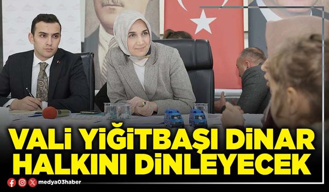 Vali Yiğitbaşı Dinar halkını dinleyecek