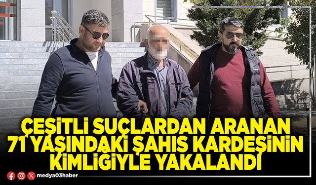 Çeşitli suçlardan aranan 71 yaşındaki şahıs kardeşinin kimliğiyle yakalandı