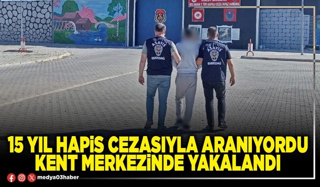 15 yıl hapis cezasıyla aranıyordu kent merkezinde yakalandı