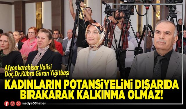 Kadınların potansiyelini dışarıda bırakarak kalkınma olmaz!