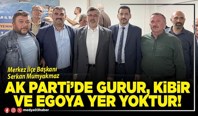 AK Parti’de gurur, kibir ve egoya yer yoktur!