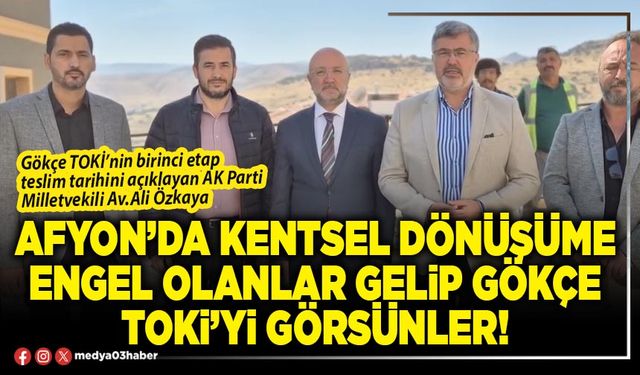 Afyon’da kentsel dönüşüme engel olanlar gelip Gökçe TOKİ’yi görsünler!