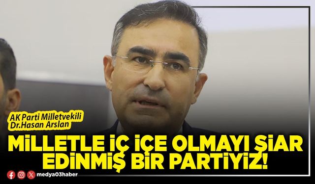Milletle iç içe olmayı şiar edinmiş bir partiyiz!