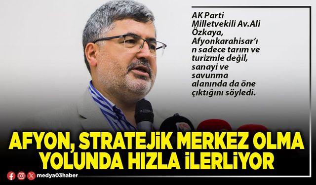 Afyon, stratejik merkez olma yolunda hızla ilerliyor