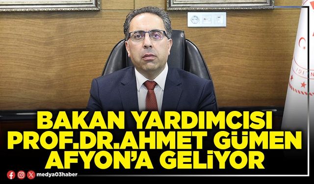 Bakan Yardımcısı Prof.Dr.Ahmet Gümen Afyon’a geliyor