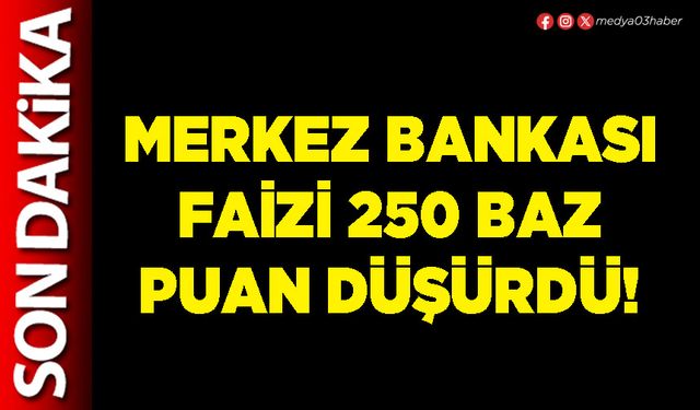 Merkez Bankası faizi 250 baz puan düşürdü!