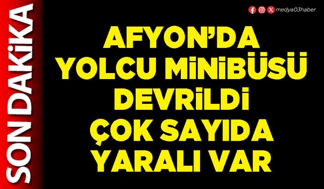 Afyon’da yolcu minibüsü devrildi çok sayıda yaralı var