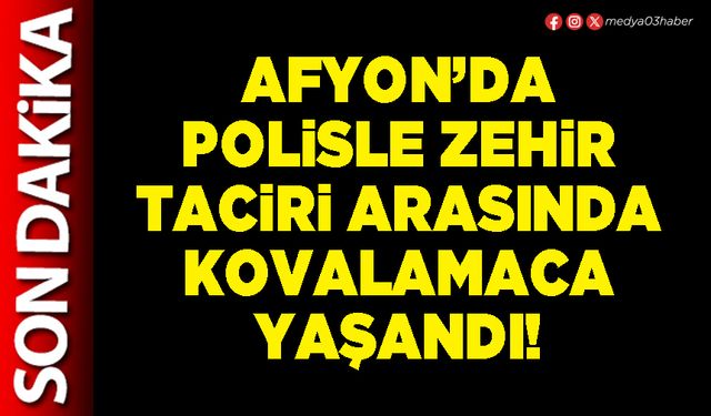 Afyon’da polisle zehir taciri arasında kovalamaca yaşandı!