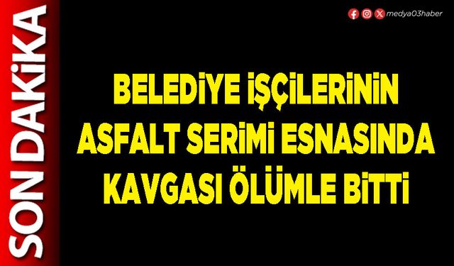 Belediye işçilerinin asfalt serimi esnasında kavgası ölümle bitti