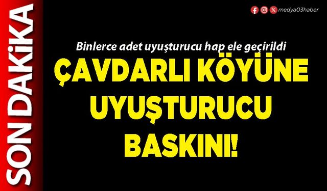 Çavdarlı köyüne uyuşturucu baskını!