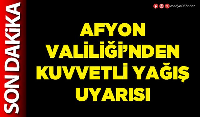 Afyon Valiliği’nden kuvvetli yağış uyarısı