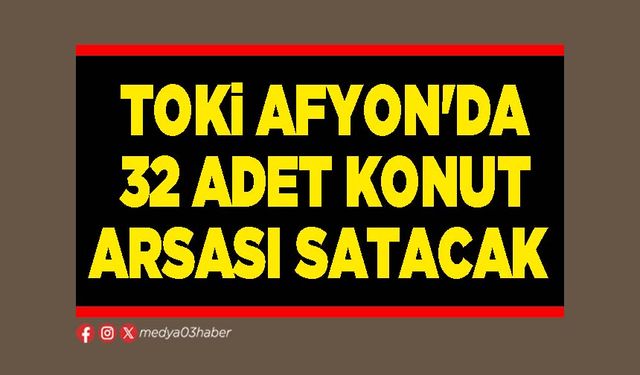 TOKİ Afyon'da 32 adet konut arsası satacak