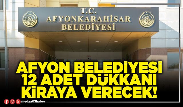Afyon Belediyesi 12 adet dükkanı kiraya verecek!