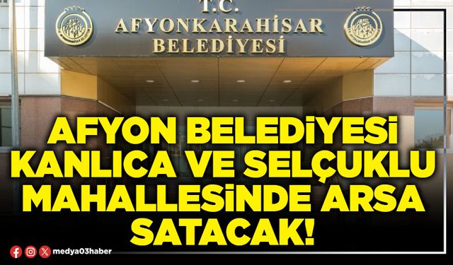 Afyon Belediyesi Kanlıca ve Selçuklu Mahallesinde arsa satacak!