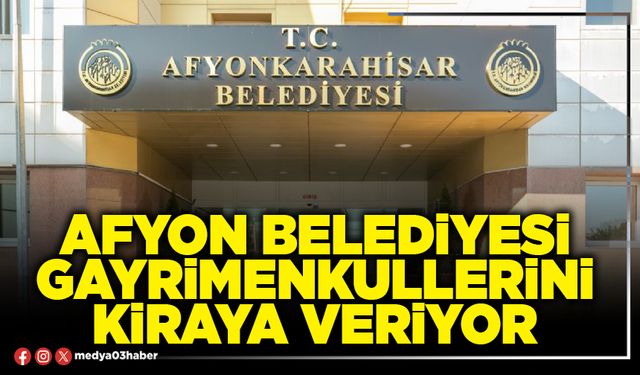 Afyon Belediyesi gayrimenkullerini kiraya veriyor
