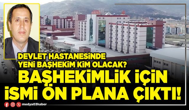 Başhekimlik için ismi ön plana çıktı!