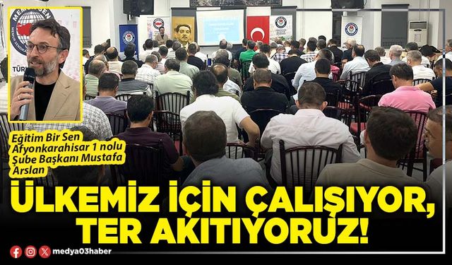 Ülkemiz için çalışıyor, ter akıtıyoruz!