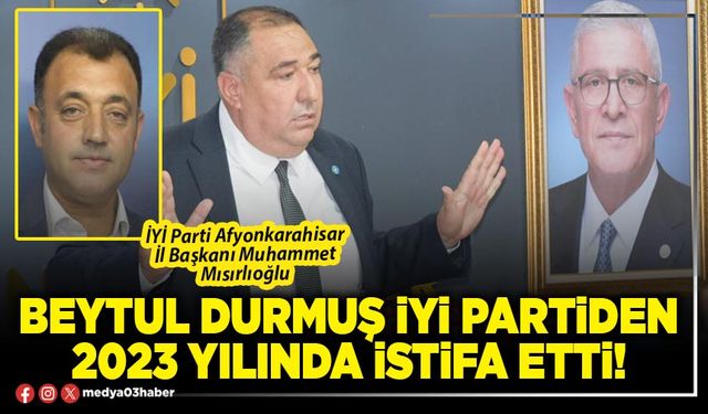 Beytul Durmuş İYİ Partiden 2023 yılında istifa etti!