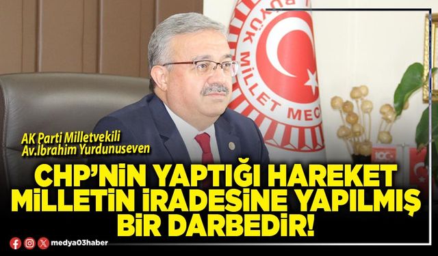 CHP’nin yaptığı hareket milletin iradesine yapılmış bir darbedir!